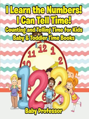 cover image of I Learn the Numbers! I Can Tell Time! Counting and Telling Time for Kids--Baby & Toddler Time Books